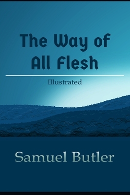 The Way of All Flesh Illustrated: Semi-Autobiographical Novel By Samuel Butler (Ernest Pontifex or the Way of All Flesh) by Samuel Butler