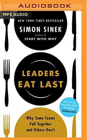 Leaders Eat Last: Why Some Teams Pull Together and Others Don't by Simon Sinek