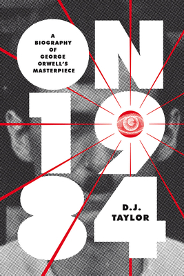 On Nineteen Eighty-Four: A Biography of George Orwell's Masterpiece by D. J. Taylor