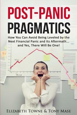 Post-Panic Pragmatics: How You Can Avoid Being Leveled by the Next Financial Panic and Its Aftermath... and Yes, There Will Be One! by Tony Mase, Elizabeth Towne
