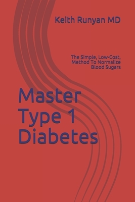 Master Type 1 Diabetes: The Simple, Low-Cost, Method To Normalize Blood Sugars by Keith Runyan