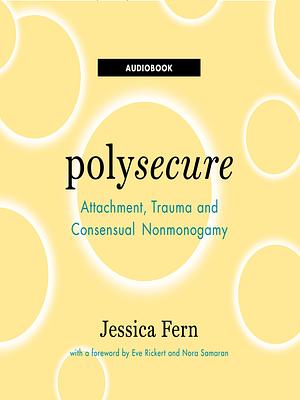 Polysecure: Attachment, Trauma and Consensual Nonmonogamy by Jessica Fern
