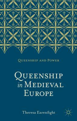 Queenship in Medieval Europe by Theresa Earenfight