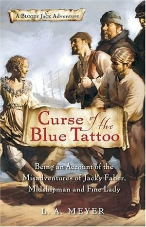 Curse of the Blue Tattoo: Being an Account of the Misadventures of Jacky Faber, Midshipman and Fine Lady by L.A. Meyer