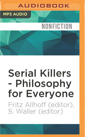 Serial Killers - Philosophy for Everyone: Being and Killing by Josh Clark, Fritz Allhoff, S. Waller, John M. Doris