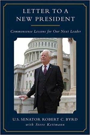 Letter to a New President: Commonsense Lessons for Our Next Leader by Robert C. Byrd, Steve Kettmann