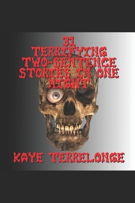 31 Terrifying Two-Sentence Stories in One Night by Kaye Terrelonge