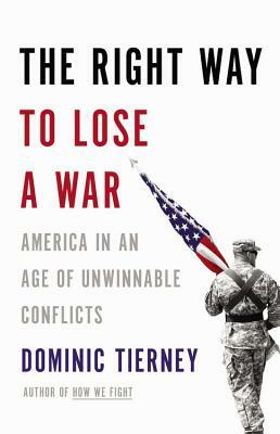 The Right Way to Lose a War: America in an Age of Unwinnable Conflicts by Dominic Tierney