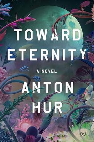 Toward Eternity: A Novel by Anton Hur, Anton Hur