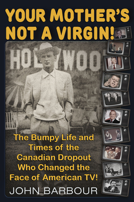 Your Mother's Not a Virgin!: The Bumpy Life and Times of the Canadian Dropout Who Changed the Face of American Tv! by John Barbour