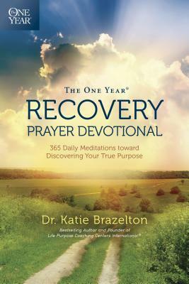 The One Year Recovery Prayer Devotional: 365 Daily Meditations Toward Discovering Your True Purpose by Katie Brazelton