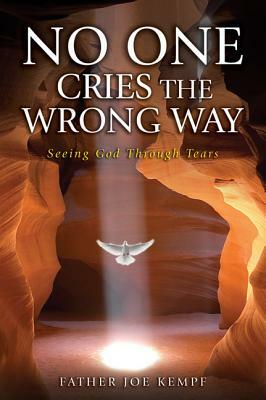 No One Cries the Wrong Way: Seeing God Through Tears by Joe Kempf