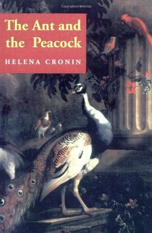 The Ant and the Peacock: Altruism and Sexual Selection from Darwin to Today by Helena Cronin
