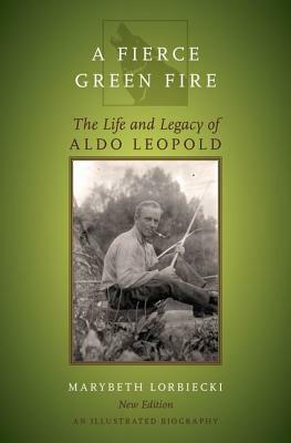 Fierce Green Fire: The Life and Legacy of Aldo Leopold by Marybeth Lorbiecki