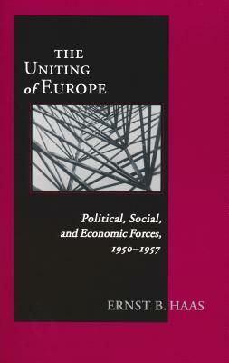 Uniting of Europe: Political, Social, and Economic Forces, 1950-1957 by Ernst B. Haas
