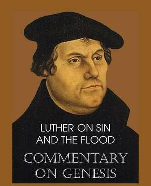 Luther on Sin and the Flood - Commentary on Genesis, Vol. II by Martin Luther