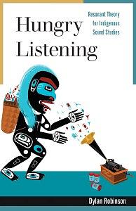 Hungry Listening: Resonant Theory for Indigenous Sound Studies by Dylan Robinson