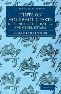 Hints on Household Taste in Furniture, Upholstery, and Other Details by Charles Locke Eastlake
