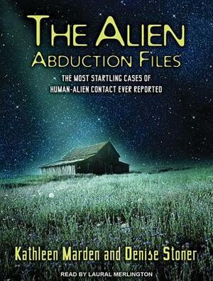 The Alien Abduction Files: The Most Startling Cases of Human-Alien Contact Ever Reported by Denise Stoner, Kathleen Marden