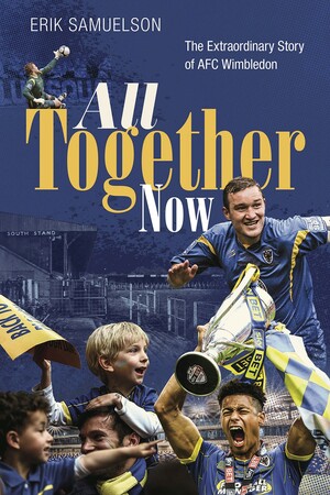 All Together Now: The Extraordinary Story of AFC Wimbledon by Erik Samuelson