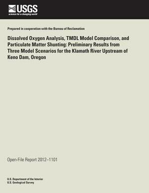 Dissolved Oxygen Analysis, TMDL Model Comparison, and Particulate Matter Shunting: Preliminary Results from Three Model Scenarios for the Klamath Rive by U. S. Department of the Interior