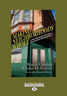 Making Neighborhoods Whole: A Handbook for Christian Community Development (Large Print 16pt) by John M. Perkins, Wayne Gordon