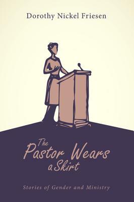 The Pastor Wears a Skirt by Dorothy Nickel Friesen