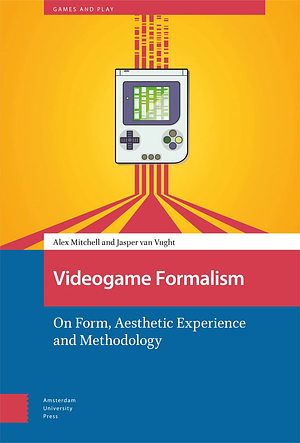 Videogame Formalism: On Form, Aesthetic Experience and Methodology by Jasper Van Vught, Alex Mitchell