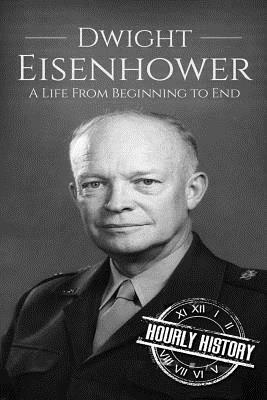 Dwight Eisenhower: A Life From Beginning to End by Hourly History