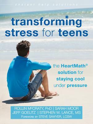 Transforming Stress for Teens: The Heartmath Solution for Staying Cool Under Pressure by Rollin McCraty, Sarah Moor, Jeff Goelitz