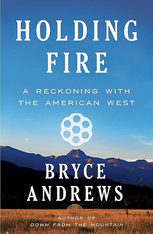 Holding Fire: A Reckoning with the American West by Bryce Andrews, Bryce Andrews