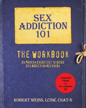 Sex Addiction 101: The Workbook, 24 Proven Exercises to Guide Sex Addiction Recovery by Robert Weiss