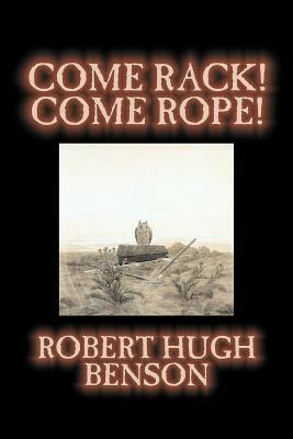 Come Rack! Come Rope! by Robert Hugh Benson, Fiction, Literary, Classics, Science Fiction by Robert Hugh Benson