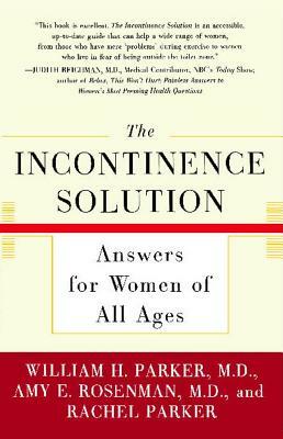 The Incontinence Solution: Answers for Women of All Ages by Amy Rosenman, Rachel Parker, William Parker