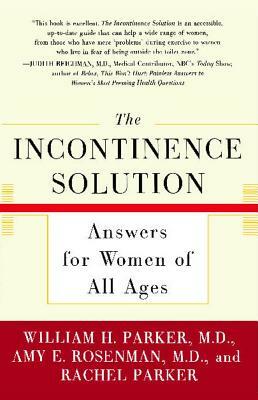 The Incontinence Solution: Answers for Women of All Ages by Rachel Parker, Amy Rosenman, William Parker