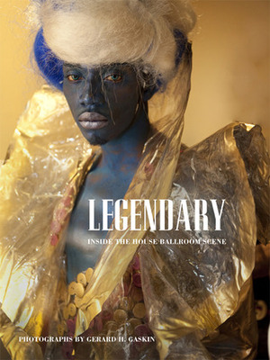 Legendary: Inside the House Ballroom Scene by Gerald H. Gaskin