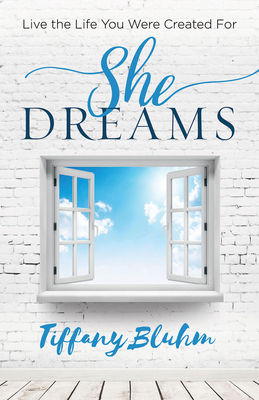 She Dreams: Live the Life You Were Created for by Tiffany Bluhm