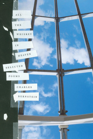 All the Whiskey in Heaven: Selected Poems by Charles Bernstein