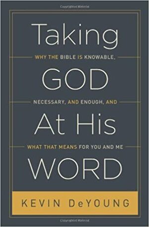 Taking God at His Word: Why the Bible Is Knowable, Necessary, and Enough, and What That Means for You and Me by Kevin DeYoung