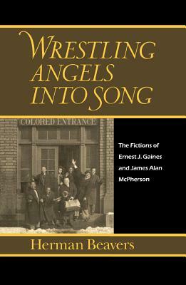 Wrestling Angels Into Song: The Fictions of Ernest J. Gaines and James Alan McPherson by Herman Beavers
