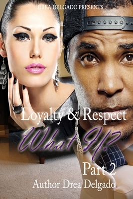 Loyalty & Respect: What If 2 by Drea Delgado