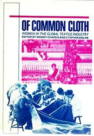 Of Common Cloth: Women in the Global Textile Industry by Wendy Chapkis, Cynthia H. Enloe