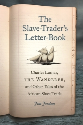 The Slave-Trader's Letter-Book: Charles Lamar, the Wanderer, and Other Tales of the African Slave Trade by Jim Jordan