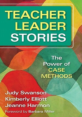 Teacher Leader Stories: The Power of Case Methods by Jeanne M. Harmon, Kimberly Elliott, Judy Swanson