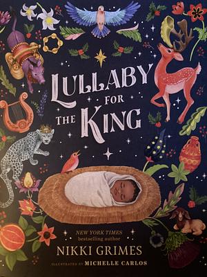 Lullaby for the King by Nikki Grimes, Michelle Carlos