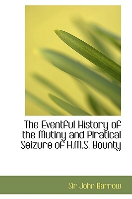 The Eventful History of the Mutiny and Piratical Seizure of H.M.S. Bounty by John Barrow