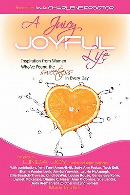 A Juicy, Joyful Life: Inspiration from Women Who Have Found the Sweetness in Every Day by Linda Joy