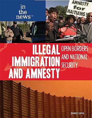 Illegal Immigration and Amnesty: Open Borders and National Security by Janey Levy