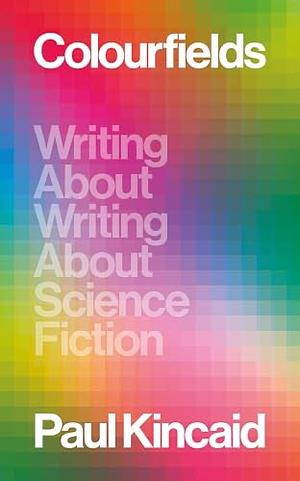 Colourfields: Writing About Writing About Science Fiction  by Paul Kincaid