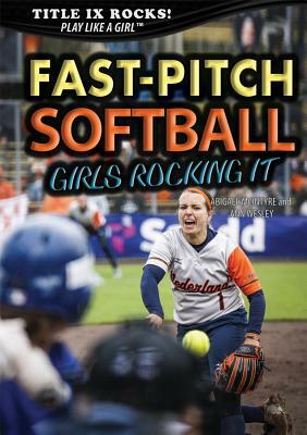 Fast-Pitch Softball: Girls Rocking It by Abigael McIntyre, Ann Wesley